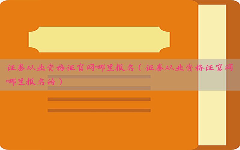 证券从业资格证官网哪里报名（证券从业资格证官网哪里报名的）