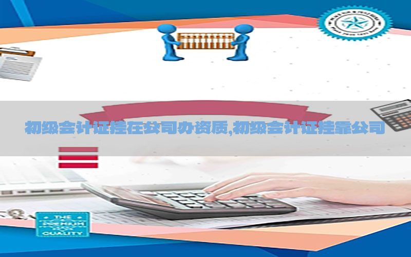 初级会计证挂在公司办资质，初级会计证挂靠公司