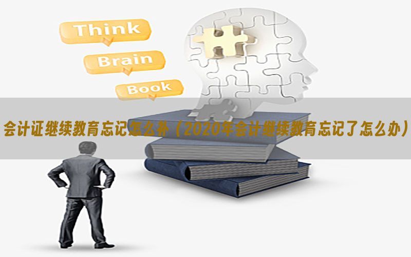 会计证继续教育忘记怎么补（2020年会计继续教育忘记了怎么办）