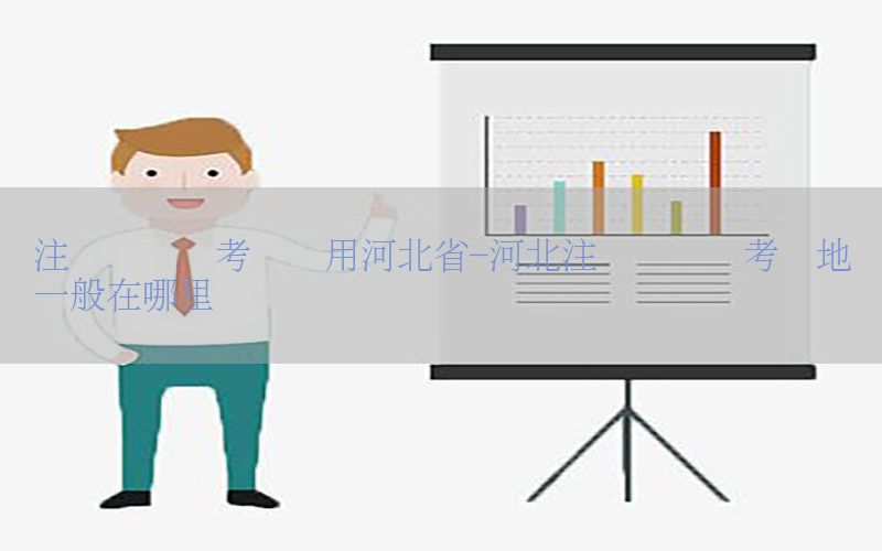 注册会计师考试费用河北省-河北注册会计师考试地点一般在哪里