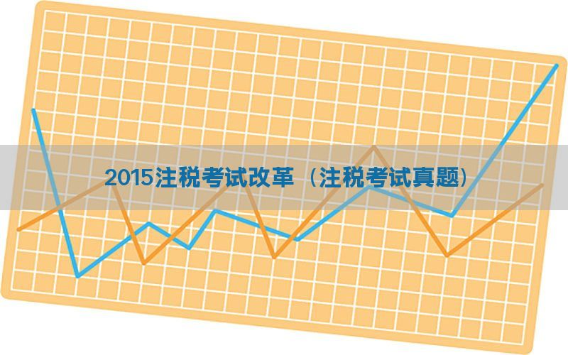 2015注税考试改革（注税考试真题）
