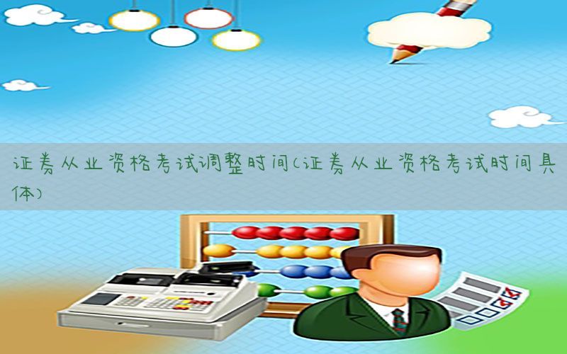 证券从业资格考试调整时间（证券从业资格考试时间具体）