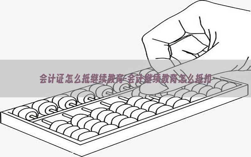 会计证怎么抵继续教育-会计继续教育怎么抵扣