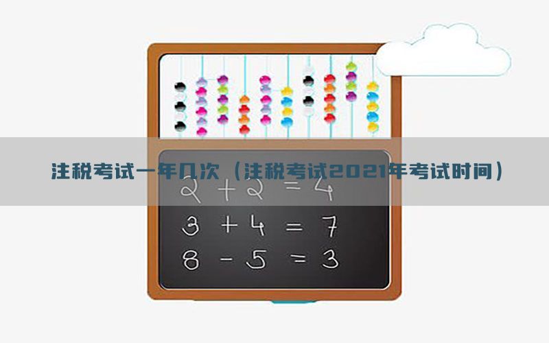 注税考试一年几次（注税考试2021年考试时间）