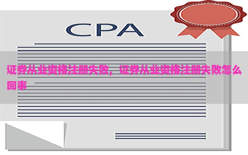 证券从业资格注册失败，证券从业资格注册失败怎么回事