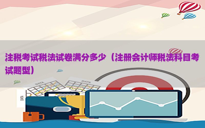 注税考试税法试卷满分多少（注册会计师税法科目考试题型）