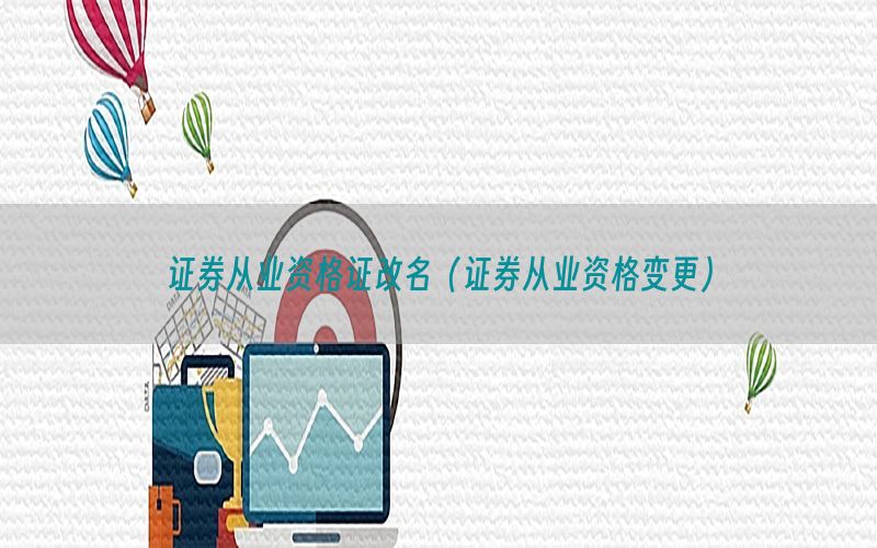 证券从业资格证改名（证券从业资格变更）