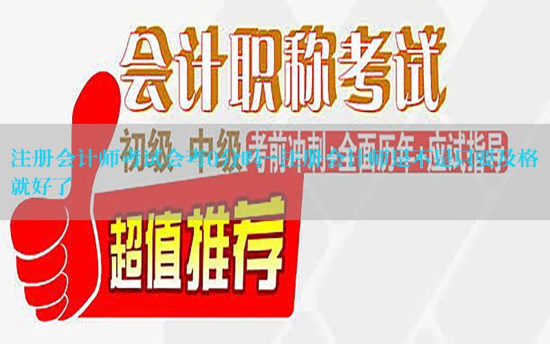 注册会计师考试会考0分吗-注册会计师是不是只要及格就好了