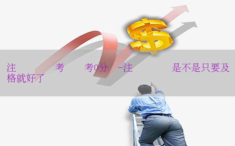 注册会计师考试会考0分吗-注册会计师是不是只要及格就好了