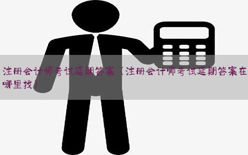 注册会计师考试延期答案（注册会计师考试延期答案在哪里找）