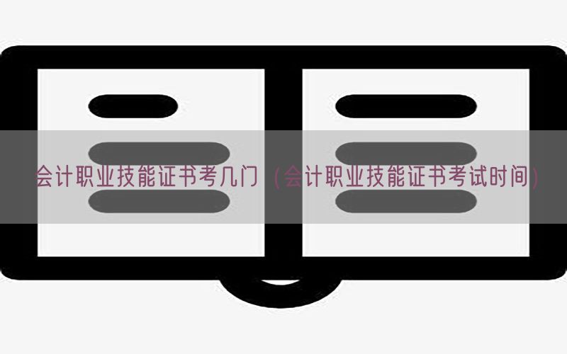 会计职业技能证书考几门（会计职业技能证书考试时间）