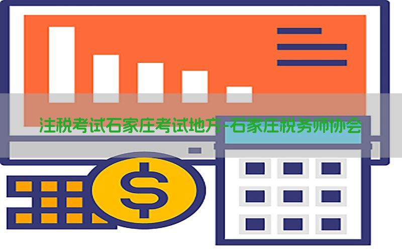 注税考试石家庄考试地方-石家庄税务师协会