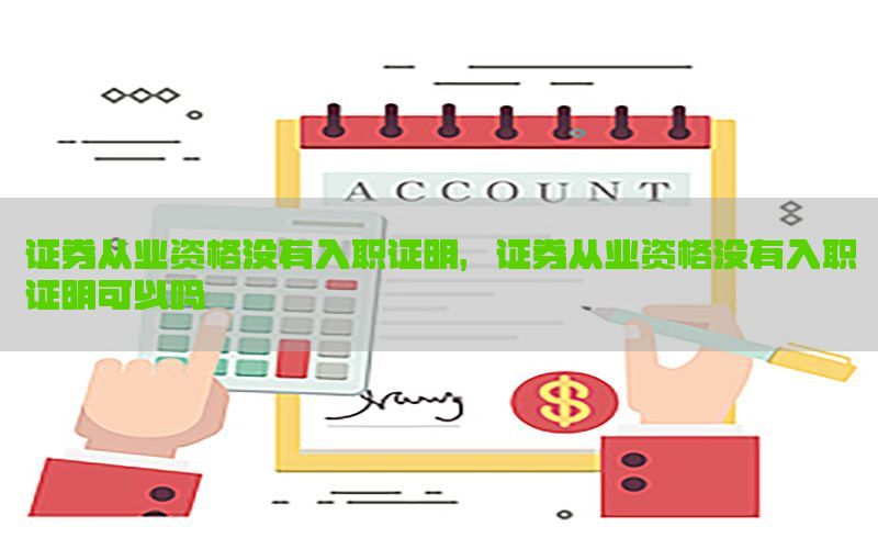 证券从业资格没有入职证明，证券从业资格没有入职证明可以吗