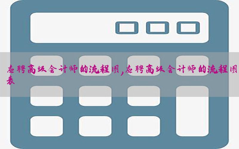 应聘高级会计师的流程图，应聘高级会计师的流程图表
