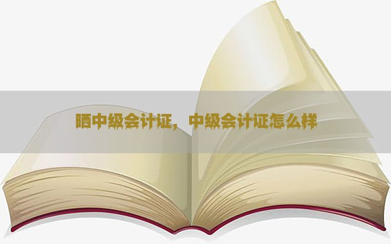 晒中级会计证，中级会计证怎么样