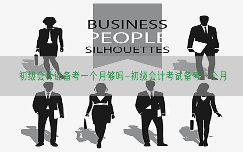 初级会计证备考一个月够吗-初级会计考试备考一个月