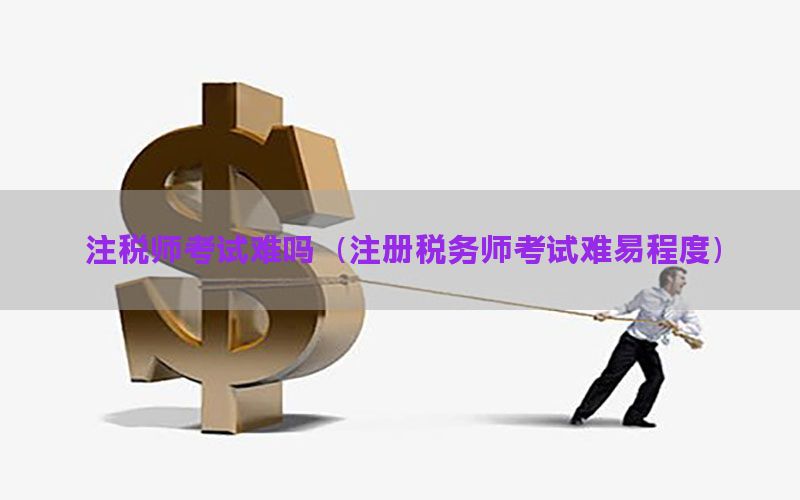 注税师考试难吗（注册税务师考试难易程度）