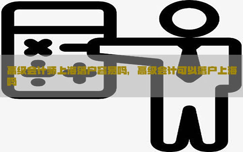 高级会计师上海落户容易吗，高级会计可以落户上海吗