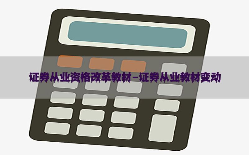 证券从业资格改革教材-证券从业教材变动