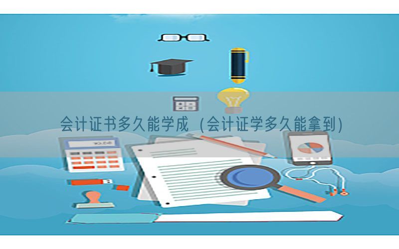 会计证书多久能学成（会计证学多久能拿到）