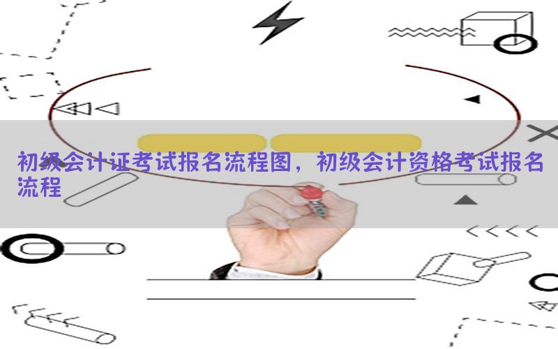 初级会计证考试报名流程图，初级会计资格考试报名流程
