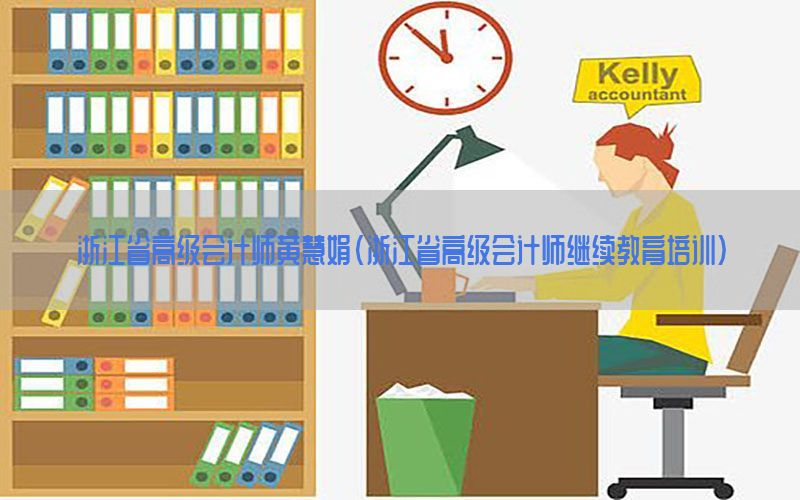 浙江省高级会计师黄慧娟（浙江省高级会计师继续教育培训）