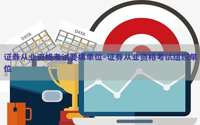 证券从业资格考试要填单位-证券从业资格考试组织单位