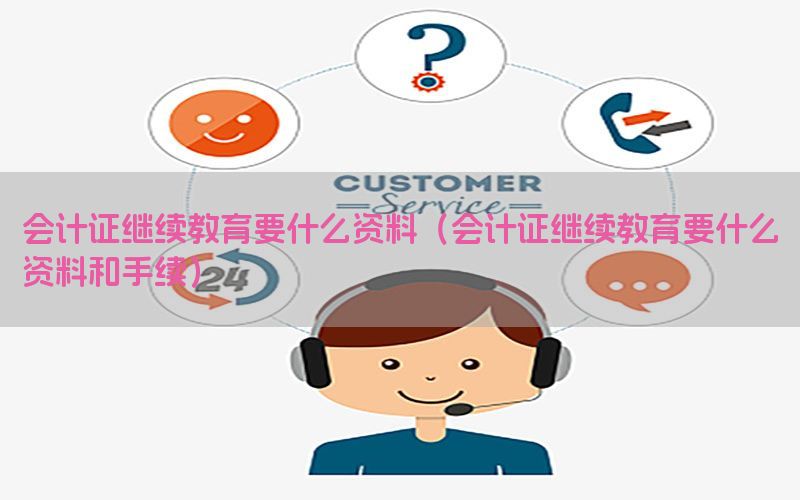 会计证继续教育要什么资料（会计证继续教育要什么资料和手续）