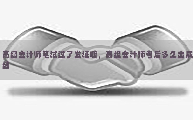 高级会计师笔试过了发证嘛，高级会计师考后多久出成绩