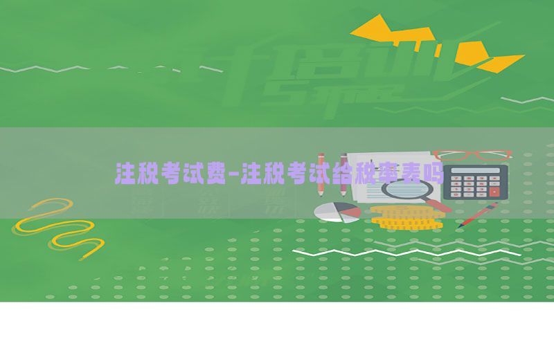 注税考试费-注税考试给税率表吗