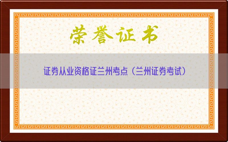 证券从业资格证兰州考点（兰州证券考试）
