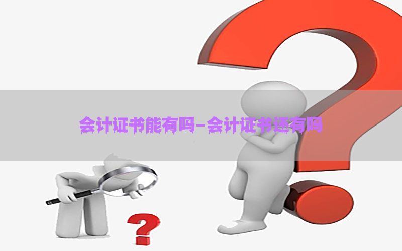 会计证书能有吗-会计证书还有吗