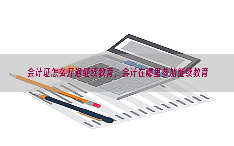 会计证怎么开通继续教育，会计在哪里参加继续教育