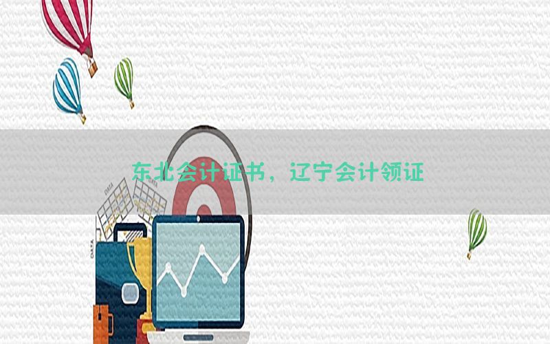 东北会计证书，辽宁会计领证