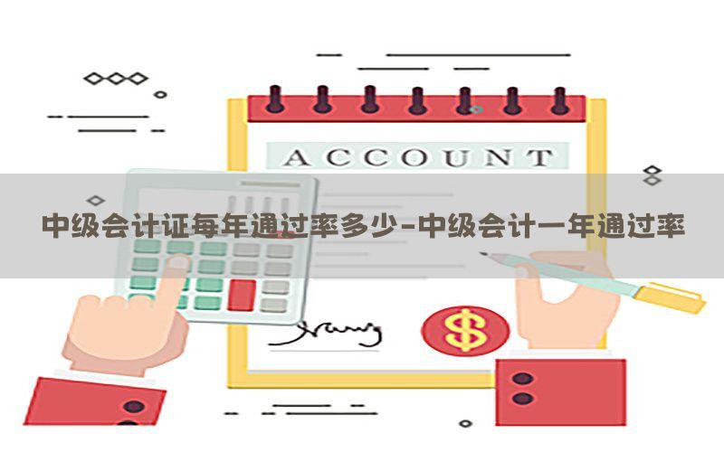 中级会计证每年通过率多少-中级会计一年通过率
