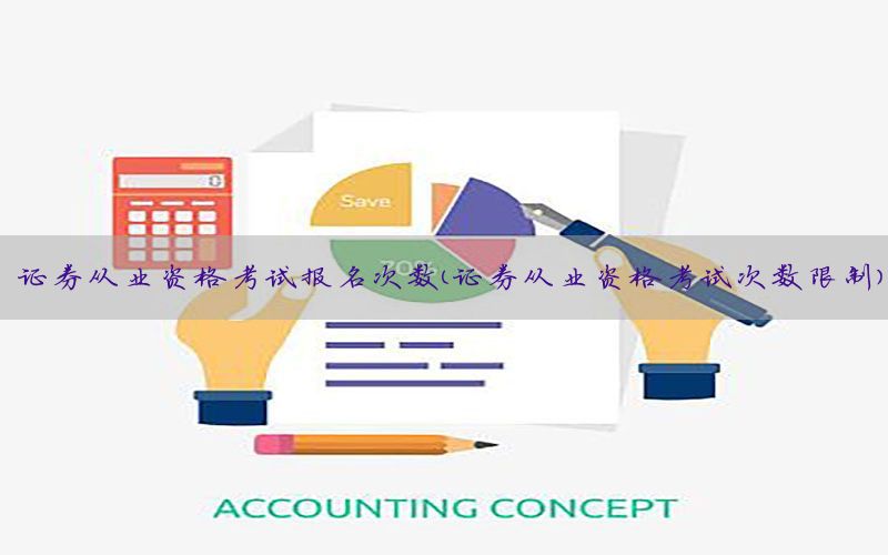 证券从业资格考试报名次数（证券从业资格考试次数限制）