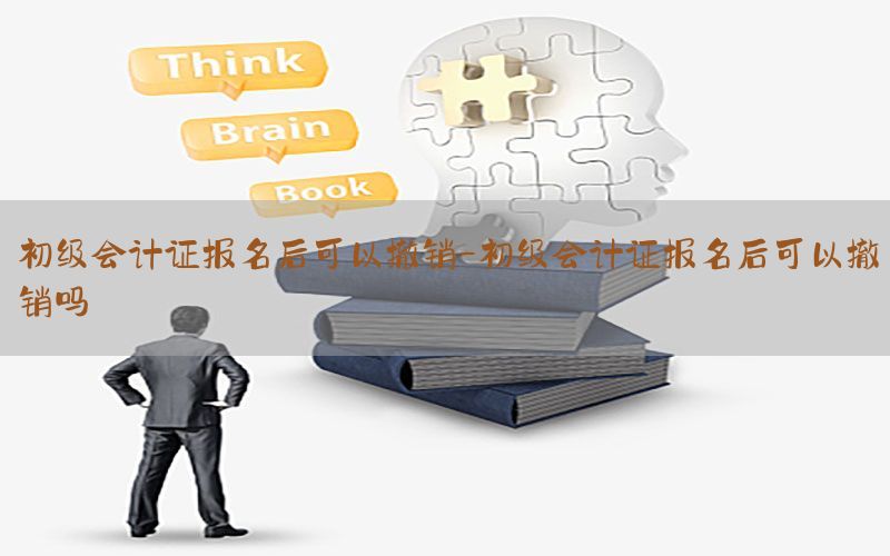 初级会计证报名后可以撤销-初级会计证报名后可以撤销吗