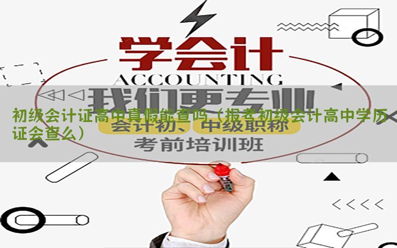 初级会计证高中真假能查吗（报考初级会计高中学历证会查么）