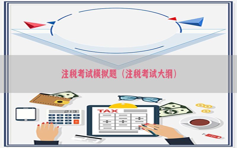注税考试模拟题（注税考试大纲）