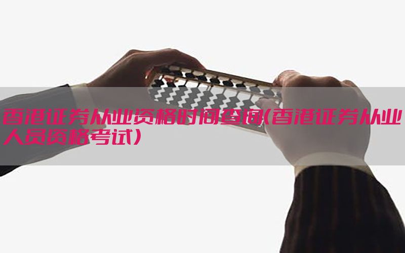 香港证券从业资格时间查询（香港证券从业人员资格考试）