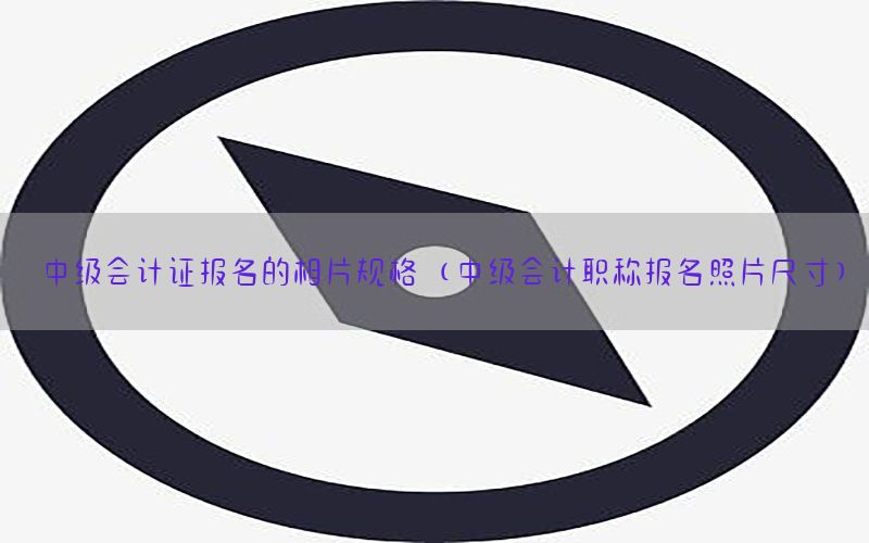 中级会计证报名的相片规格（中级会计职称报名照片尺寸）