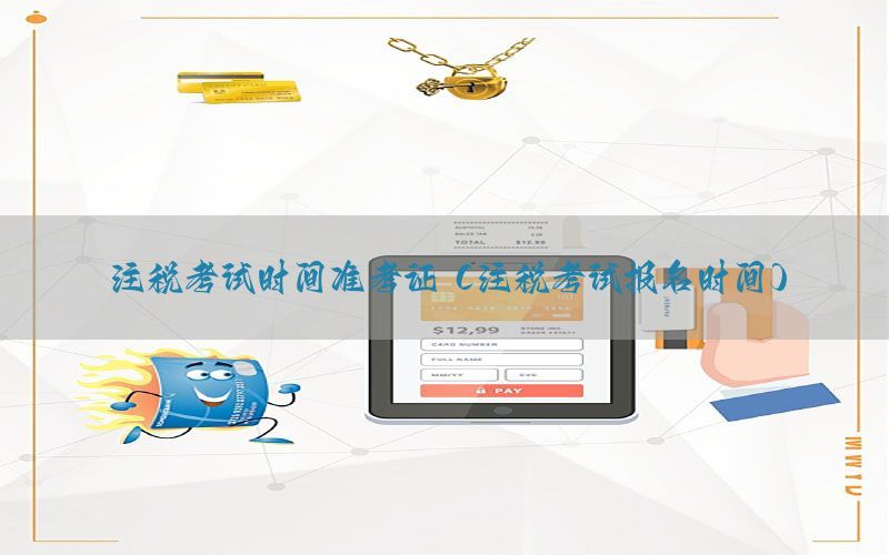 注税考试时间准考证（注税考试报名时间）