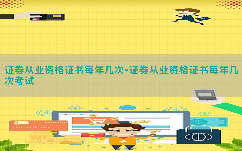 证券从业资格证书每年几次-证券从业资格证书每年几次考试