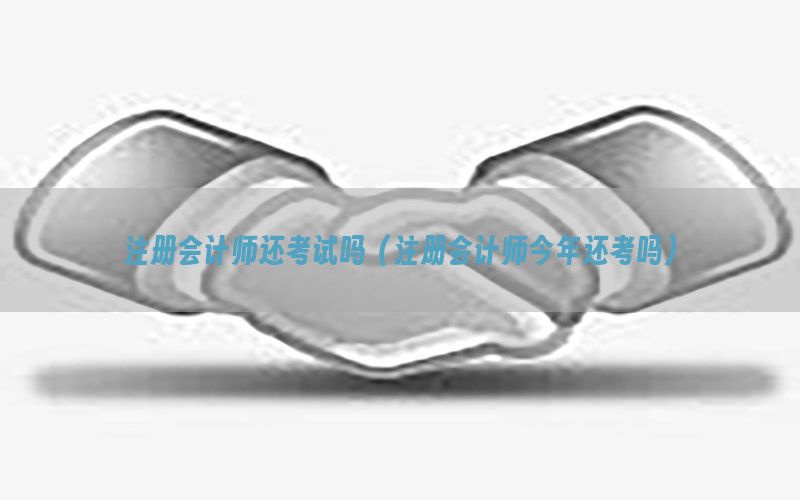 注册会计师还考试吗（注册会计师今年还考吗）