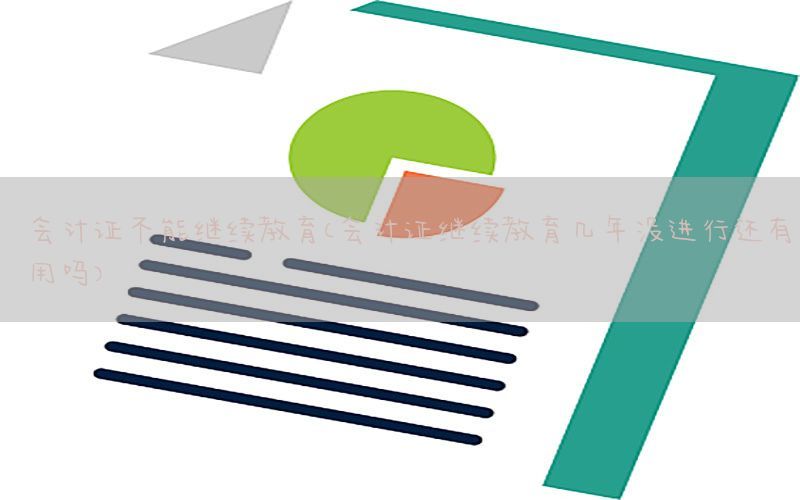 会计证不能继续教育（会计证继续教育几年没进行还有用吗）