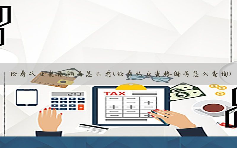 证券从业资格编号怎么看（证券从业资格编号怎么查询）