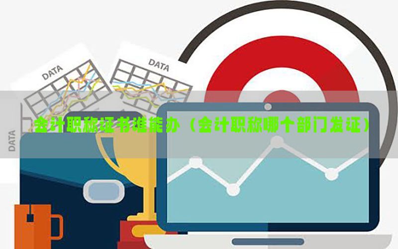 会计职称证书谁能办（会计职称哪个部门发证）