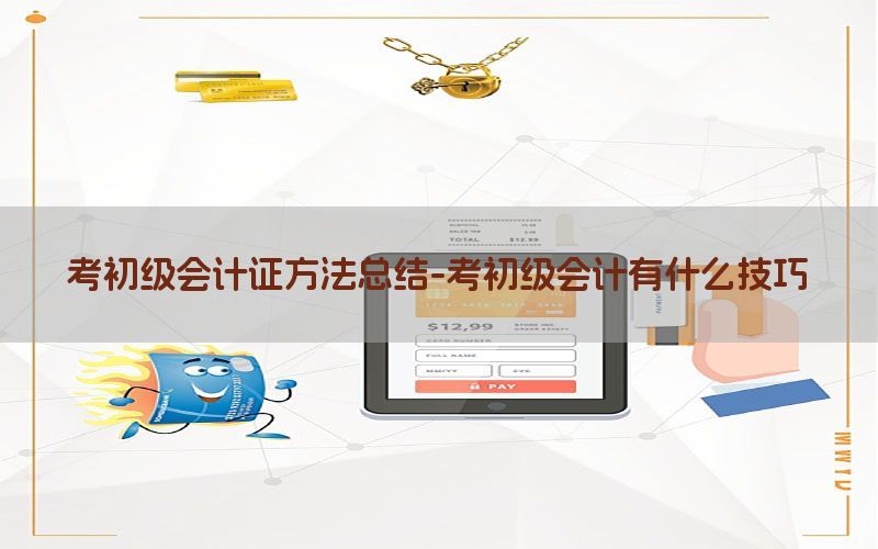 考初级会计证方法总结-考初级会计有什么技巧