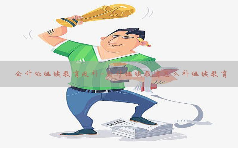 会计证继续教育没补-会计继续教育怎么补继续教育