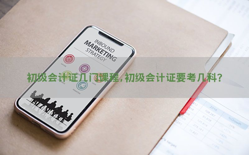 初级会计证几门课程，初级会计证要考几科?